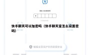 快手聊天可以加密吗（快手聊天室怎么设置密码）
