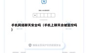 手机网络聊天安全吗（手机上聊天会被监控吗）
