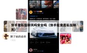 快手查私信聊天吗安全吗（快手能查出私信聊天）