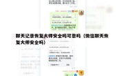 聊天记录恢复大师安全吗可靠吗（微信聊天恢复大师安全吗）