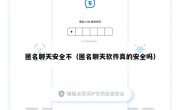匿名聊天安全不（匿名聊天软件真的安全吗）