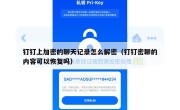 钉钉上加密的聊天记录怎么解密（钉钉密聊的内容可以恢复吗）