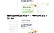 畅聊加密聊天怎么设置不了（畅聊密码忘记了怎么办）