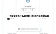 一个加密聊天什么软件好（好用的加密聊天软件）