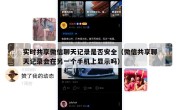 实时共享微信聊天记录是否安全（微信共享聊天记录会在另一个手机上显示吗）