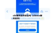 siki聊天软件安全吗（silence聊天软件）