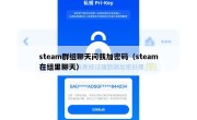 steam群组聊天问我加密码（steam在组里聊天）