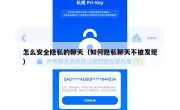 怎么安全隐私的聊天（如何隐私聊天不被发现）