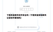 下载恢复聊天软件安全吗（下载恢复微信聊天记录软件要钱吗）