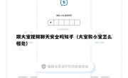 跟大宝视频聊天安全吗知乎（大宝和小宝怎么相处）