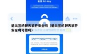 退出互动聊天软件安全吗（退出互动聊天软件安全吗可靠吗）