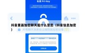 抖音里面加密聊天是什么意思（抖音信息加密）