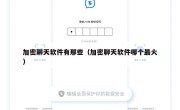 加密聊天软件有那些（加密聊天软件哪个最火）