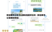 微信聊天记录怎么删除是最安全的（微信聊天记录删除教程）
