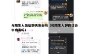 与陌生人微信聊天安全吗（和陌生人聊微信会中病毒吗）