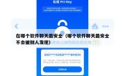 在哪个软件聊天最安全（哪个软件聊天最安全不会被别人发现）