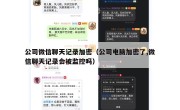 公司微信聊天记录加密（公司电脑加密了,微信聊天记录会被监控吗）