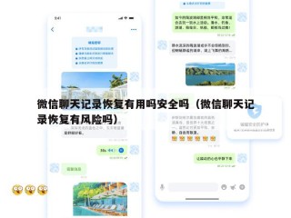 微信聊天记录恢复有用吗安全吗（微信聊天记录恢复有风险吗）