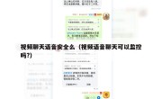 视频聊天语音安全么（视频语音聊天可以监控吗?）