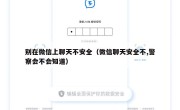 别在微信上聊天不安全（微信聊天安全不,警察会不会知道）