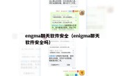 engma聊天软件安全（enigma聊天软件安全吗）