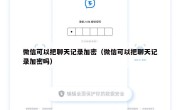 微信可以把聊天记录加密（微信可以把聊天记录加密吗）