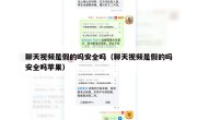 聊天视频是假的吗安全吗（聊天视频是假的吗安全吗苹果）