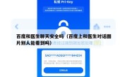 百度和医生聊天安全吗（百度上和医生对话图片别人能看到吗）