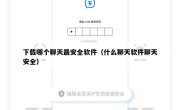 下载哪个聊天最安全软件（什么聊天软件聊天安全）