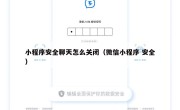 小程序安全聊天怎么关闭（微信小程序 安全）