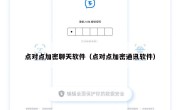 点对点加密聊天软件（点对点加密通讯软件）