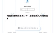 加密的通讯录怎么打开（加密联系人如何解密）