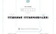 钉钉通讯录加密（钉钉加密电话是什么意思）