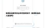 微博私信聊天安全吗可靠吗知乎（微博私信的人能信吗）
