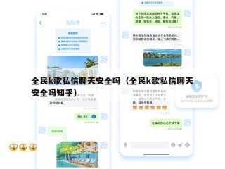 全民k歌私信聊天安全吗（全民k歌私信聊天安全吗知乎）