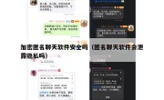 加密匿名聊天软件安全吗（匿名聊天软件会泄露隐私吗）