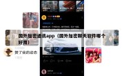 国外加密通讯app（国外加密聊天软件哪个好用）