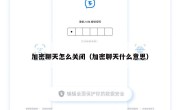 加密聊天怎么关闭（加密聊天什么意思）