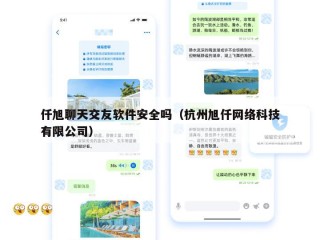 仟旭聊天交友软件安全吗（杭州旭仟网络科技有限公司）