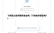 飞书办公软件聊天安全吗（飞书软件安全吗?）