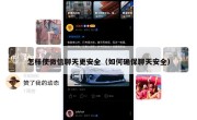 怎样使微信聊天更安全（如何确保聊天安全）