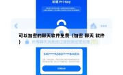 可以加密的聊天软件免费（加密 聊天 软件）