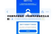 手机聊天内容加密（手机聊天内容加密怎么设置）