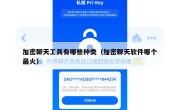 加密聊天工具有哪些种类（加密聊天软件哪个最火）