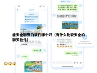 能安全聊天的软件哪个好（有什么比较安全的聊天软件）