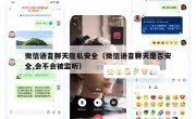 微信语音聊天隐私安全（微信语音聊天是否安全,会不会被监听）