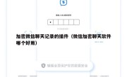 加密微信聊天记录的插件（微信加密聊天软件哪个好用）