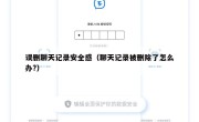 误删聊天记录安全感（聊天记录被删除了怎么办?）