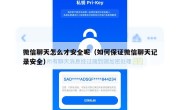 微信聊天怎么才安全呢（如何保证微信聊天记录安全）