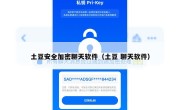 土豆安全加密聊天软件（土豆 聊天软件）